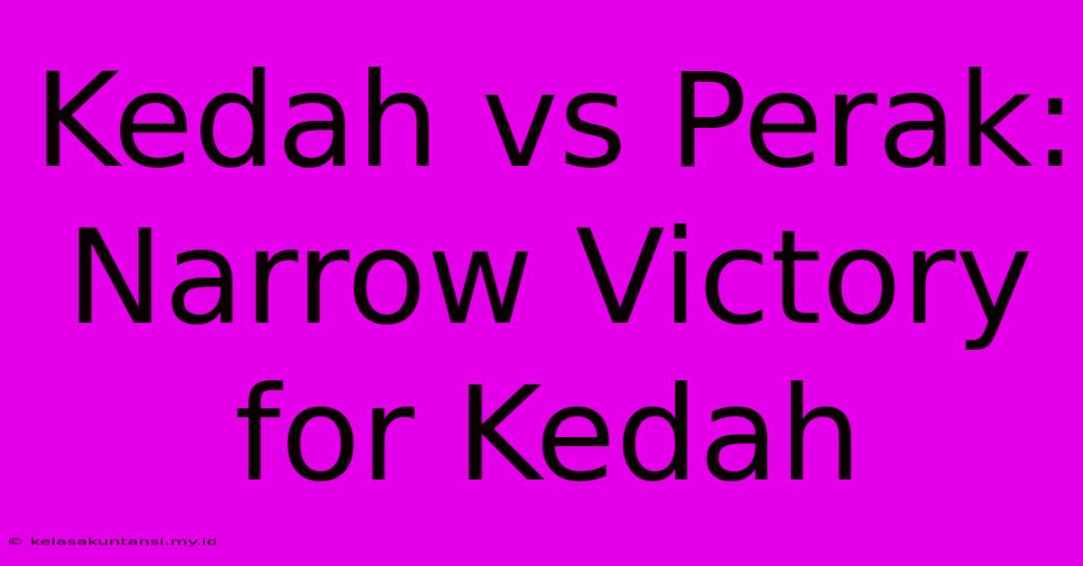 Kedah Vs Perak: Narrow Victory For Kedah