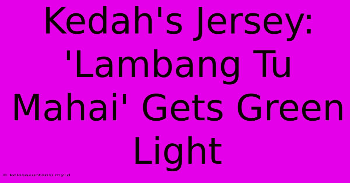 Kedah's Jersey: 'Lambang Tu Mahai' Gets Green Light