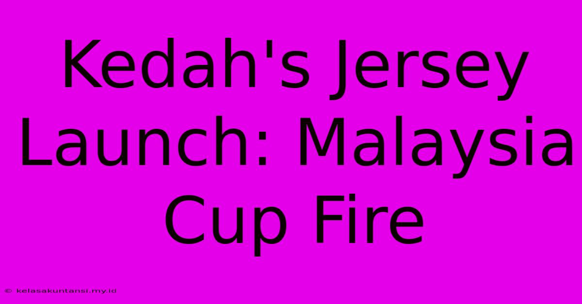 Kedah's Jersey Launch: Malaysia Cup Fire