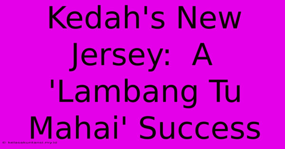 Kedah's New Jersey:  A 'Lambang Tu Mahai' Success