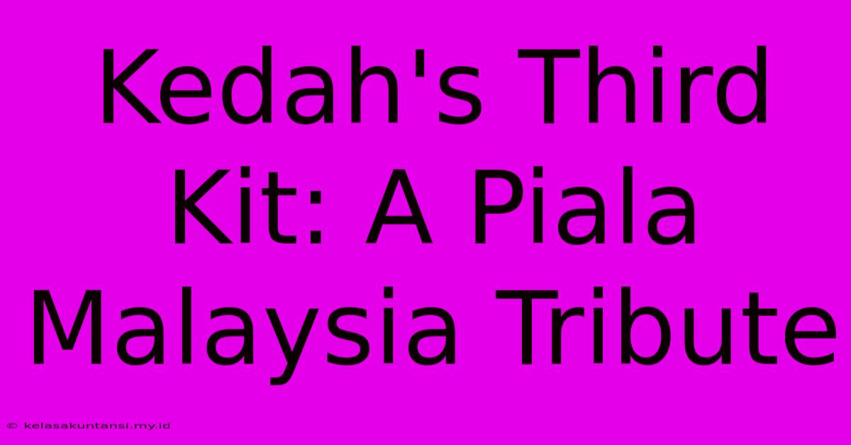 Kedah's Third Kit: A Piala Malaysia Tribute