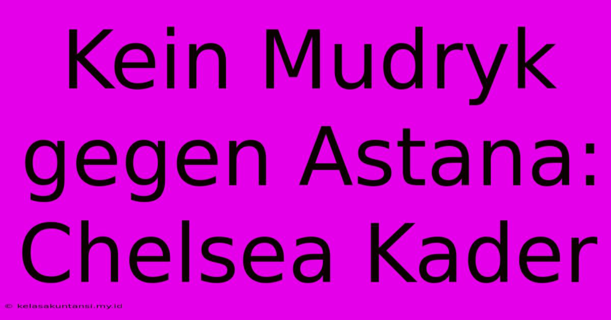 Kein Mudryk Gegen Astana: Chelsea Kader