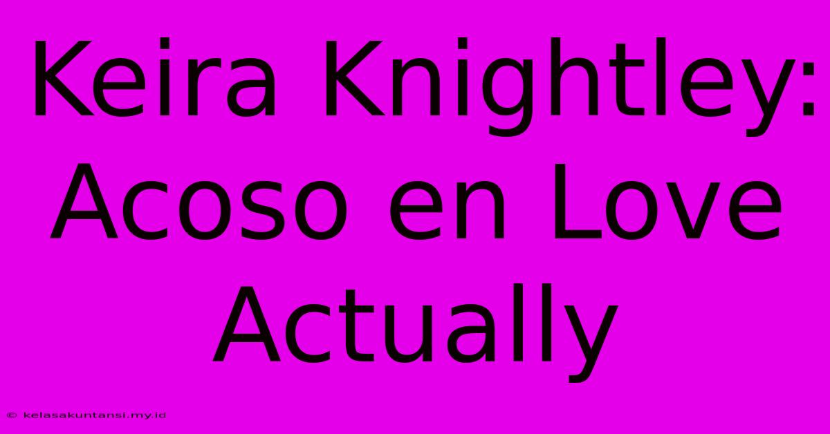 Keira Knightley: Acoso En Love Actually