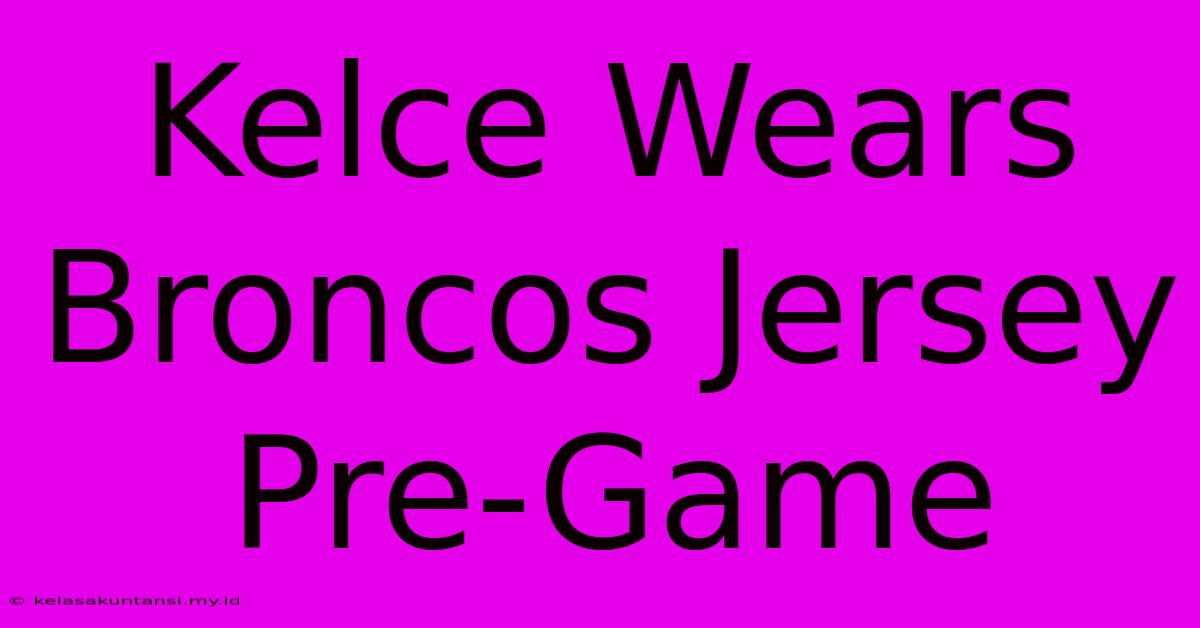 Kelce Wears Broncos Jersey Pre-Game