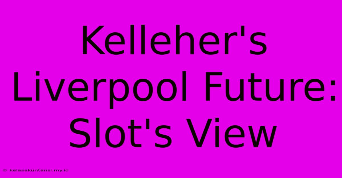 Kelleher's Liverpool Future: Slot's View Kelleher's Liverpool Future: Slot's View