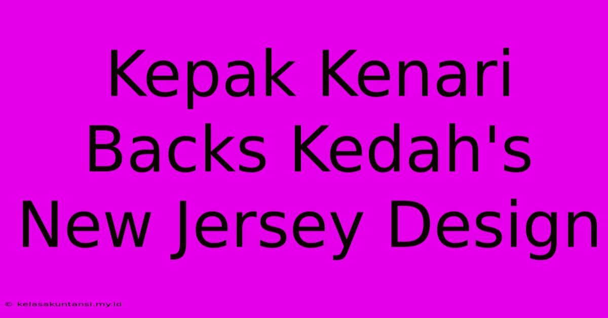 Kepak Kenari Backs Kedah's New Jersey Design