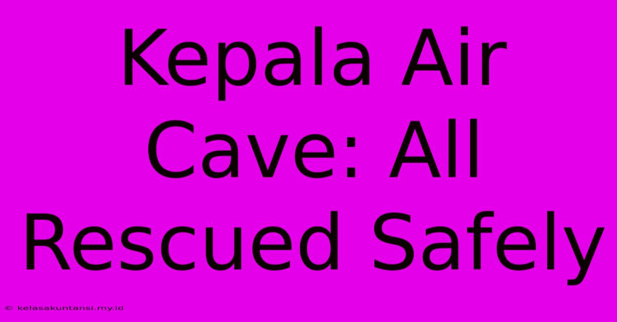 Kepala Air Cave: All Rescued Safely