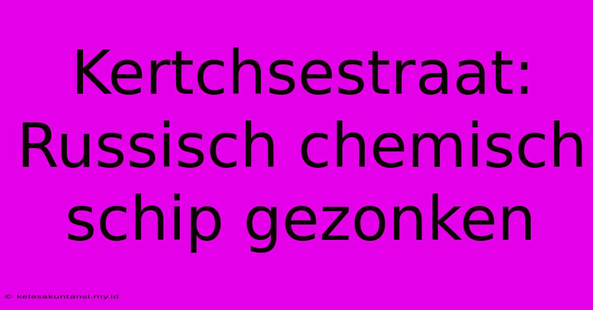 Kertchsestraat: Russisch Chemisch Schip Gezonken