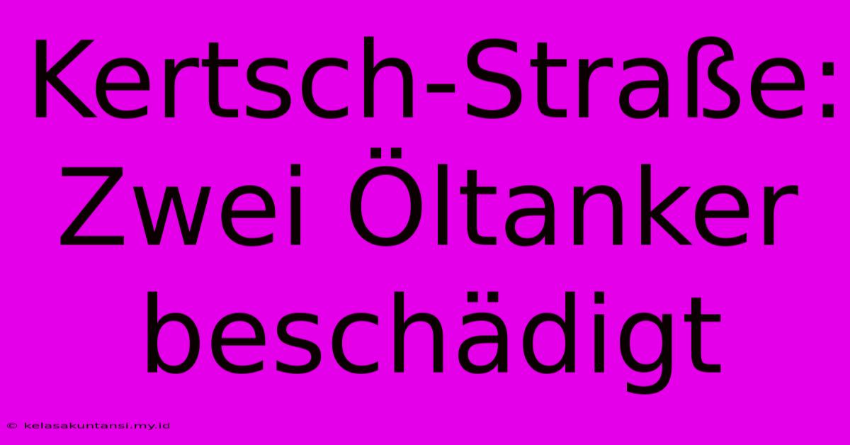 Kertsch-Straße: Zwei Öltanker Beschädigt