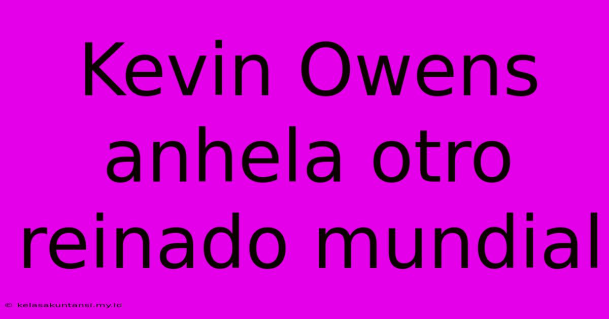 Kevin Owens Anhela Otro Reinado Mundial