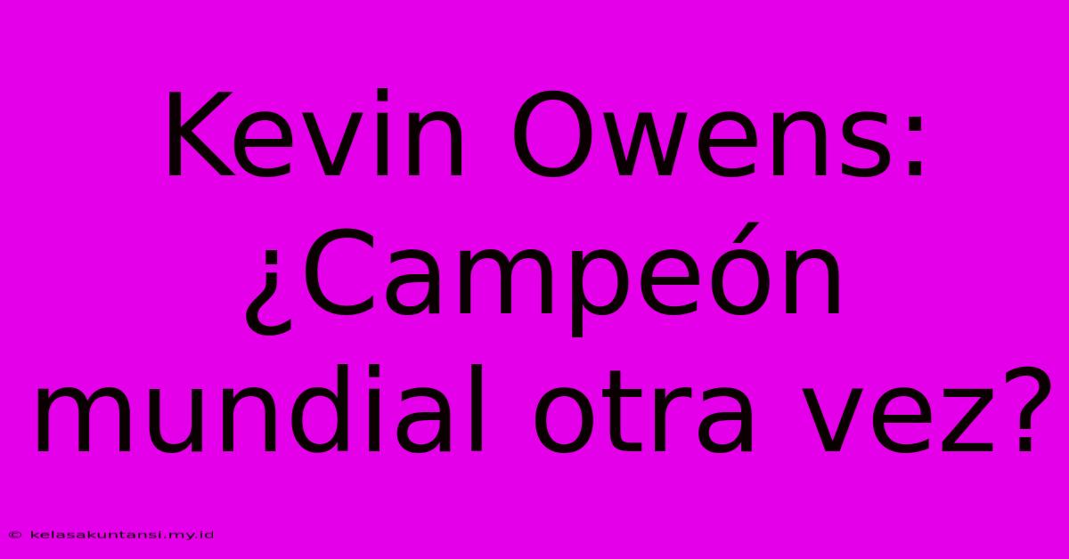 Kevin Owens: ¿Campeón Mundial Otra Vez?