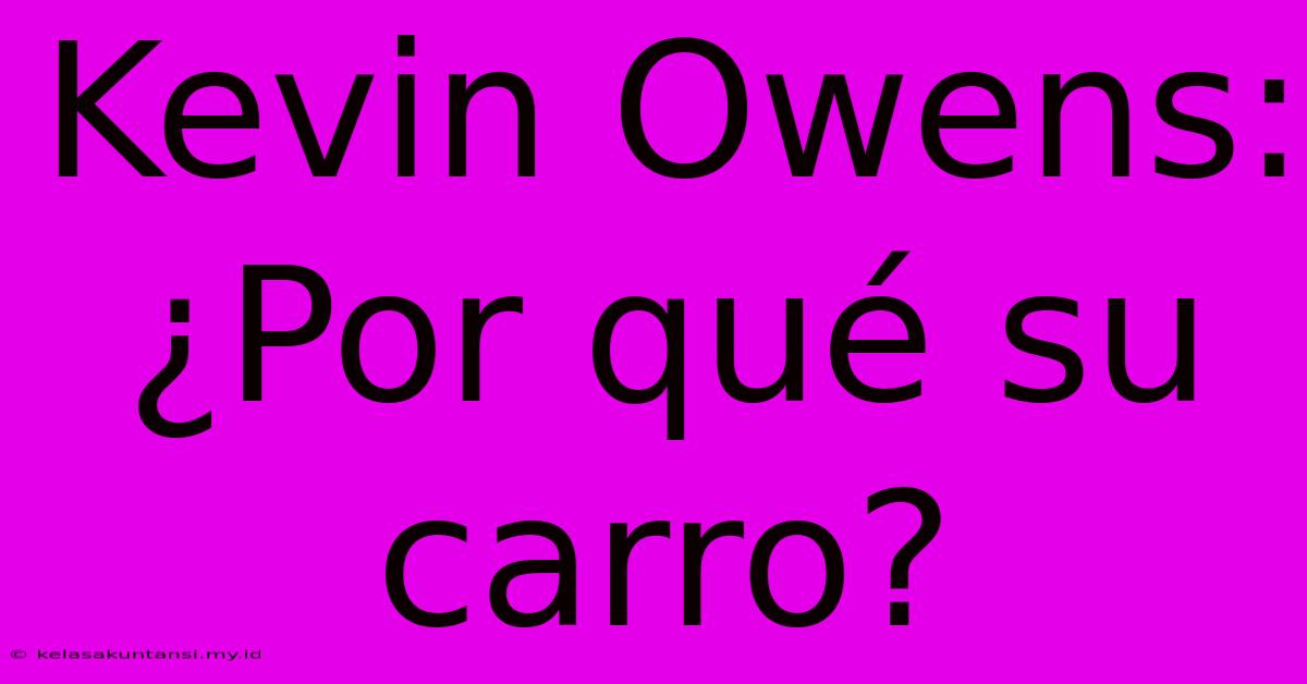 Kevin Owens: ¿Por Qué Su Carro?