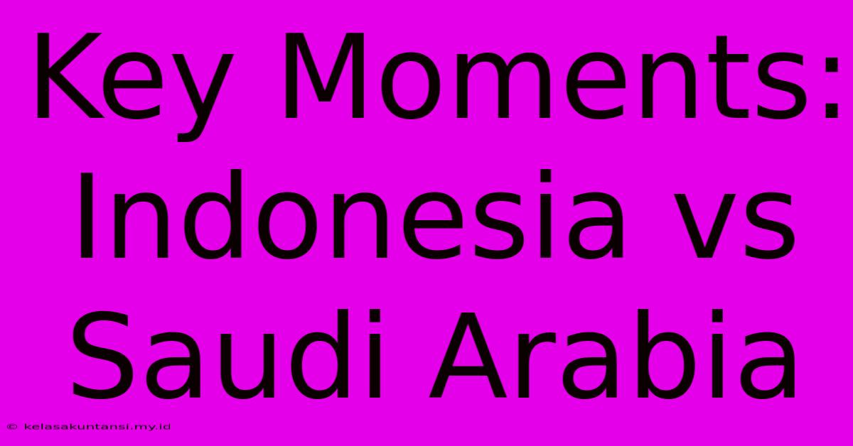 Key Moments: Indonesia Vs Saudi Arabia