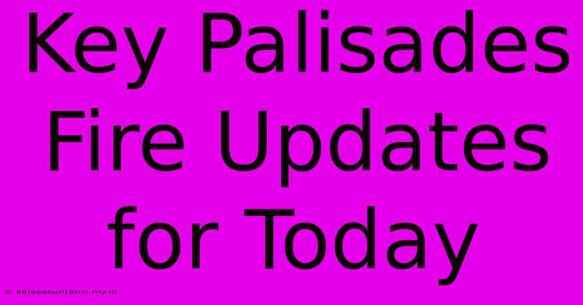 Key Palisades Fire Updates For Today