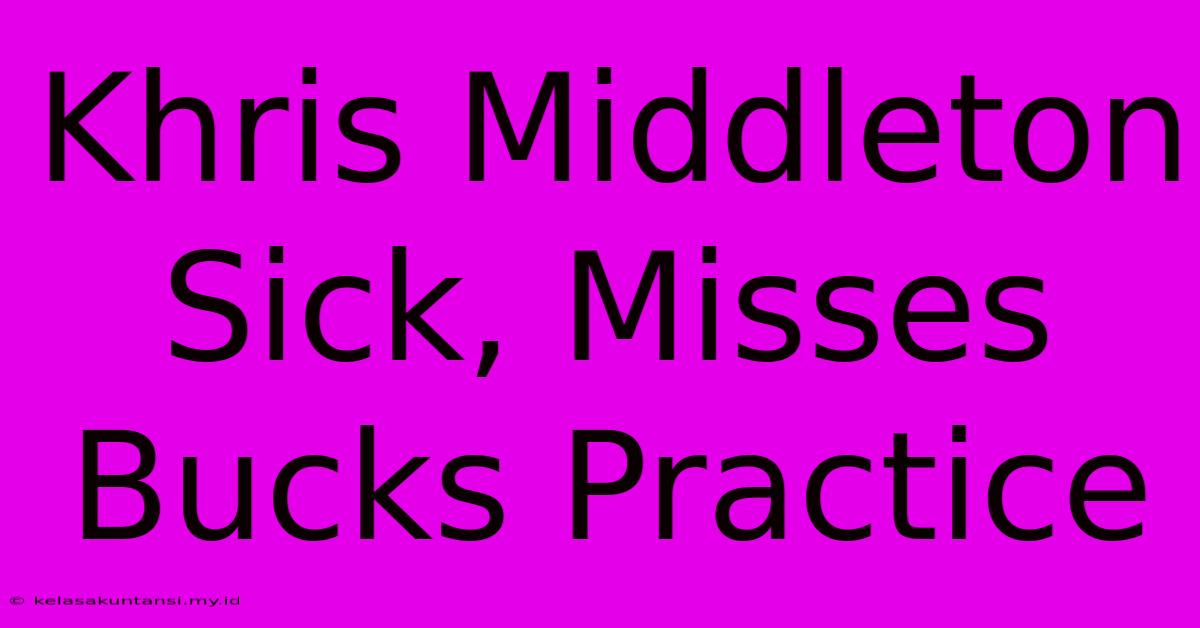 Khris Middleton Sick, Misses Bucks Practice