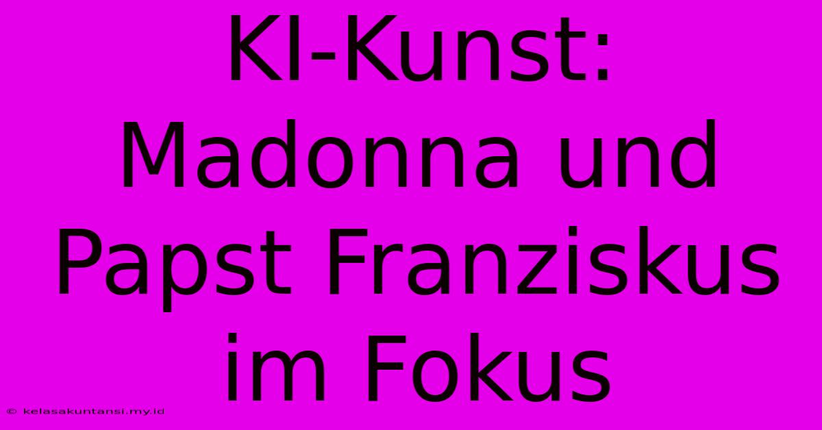 KI-Kunst: Madonna Und Papst Franziskus Im Fokus