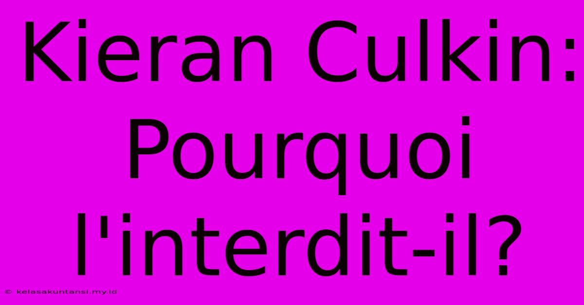 Kieran Culkin:  Pourquoi L'interdit-il?