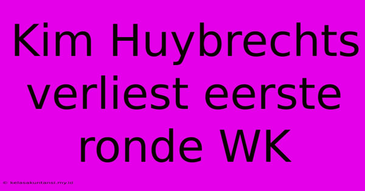 Kim Huybrechts Verliest Eerste Ronde WK