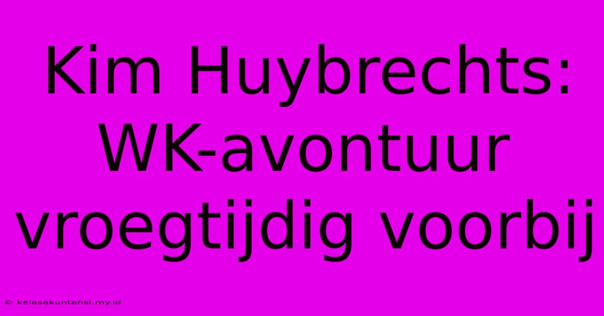 Kim Huybrechts: WK-avontuur Vroegtijdig Voorbij