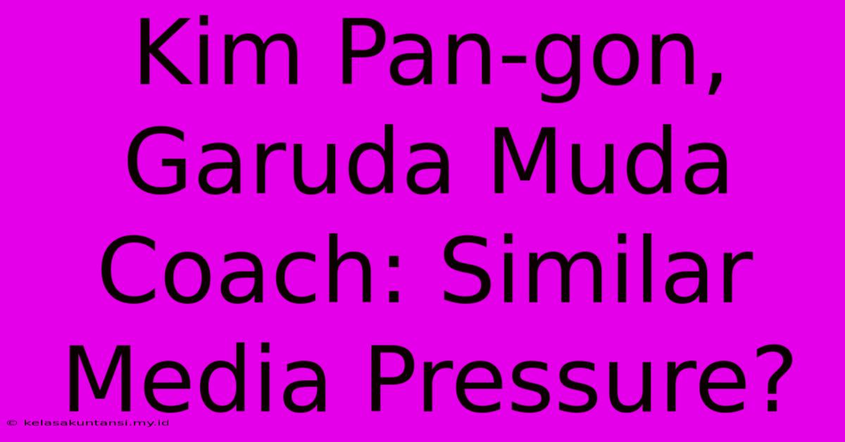 Kim Pan-gon, Garuda Muda Coach: Similar Media Pressure?