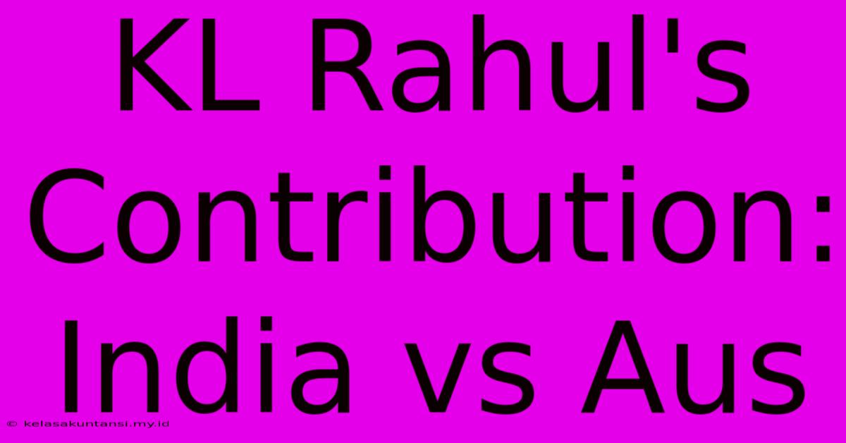 KL Rahul's Contribution: India Vs Aus