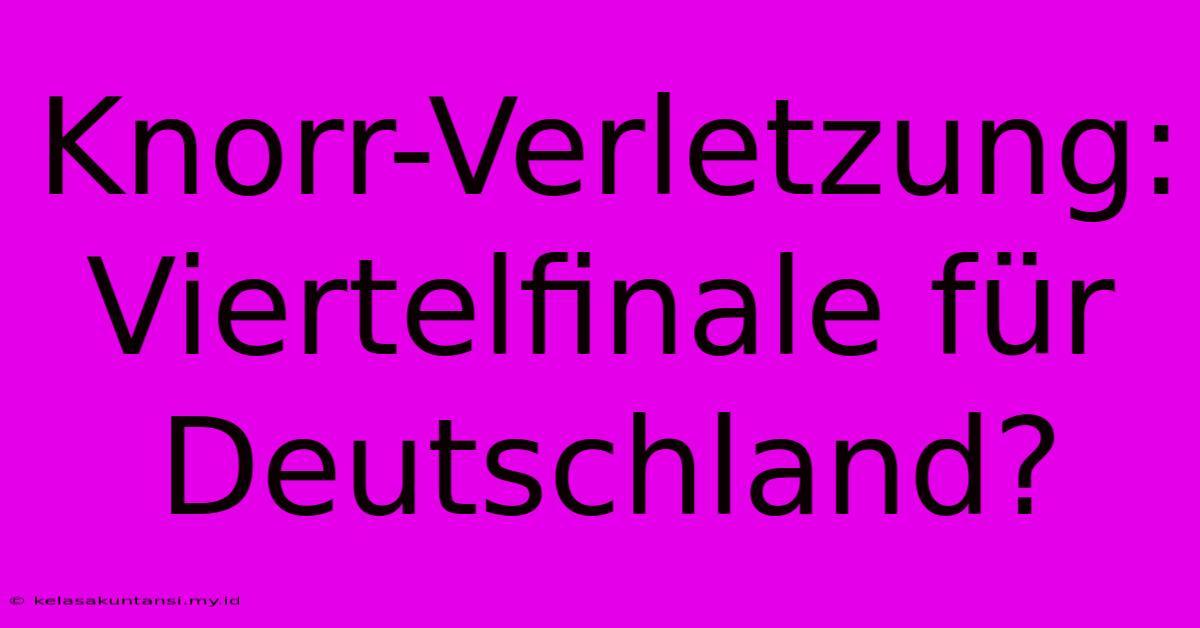 Knorr-Verletzung: Viertelfinale Für Deutschland?