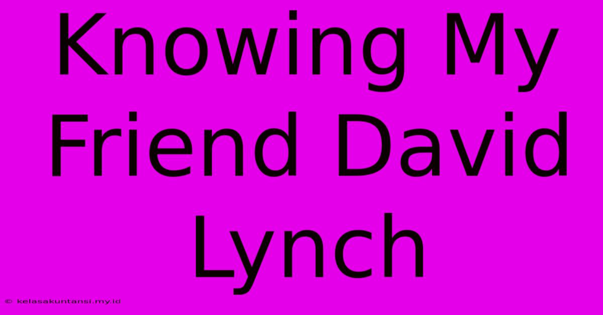 Knowing My Friend David Lynch