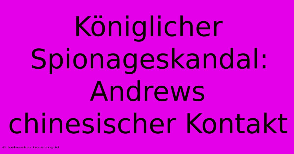 Königlicher Spionageskandal: Andrews Chinesischer Kontakt