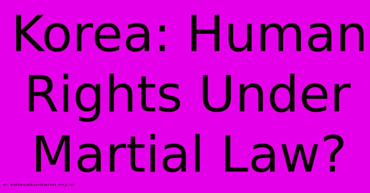 Korea: Human Rights Under Martial Law?