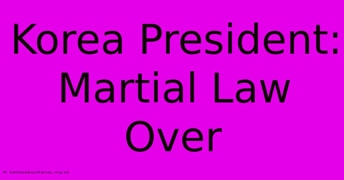 Korea President: Martial Law Over