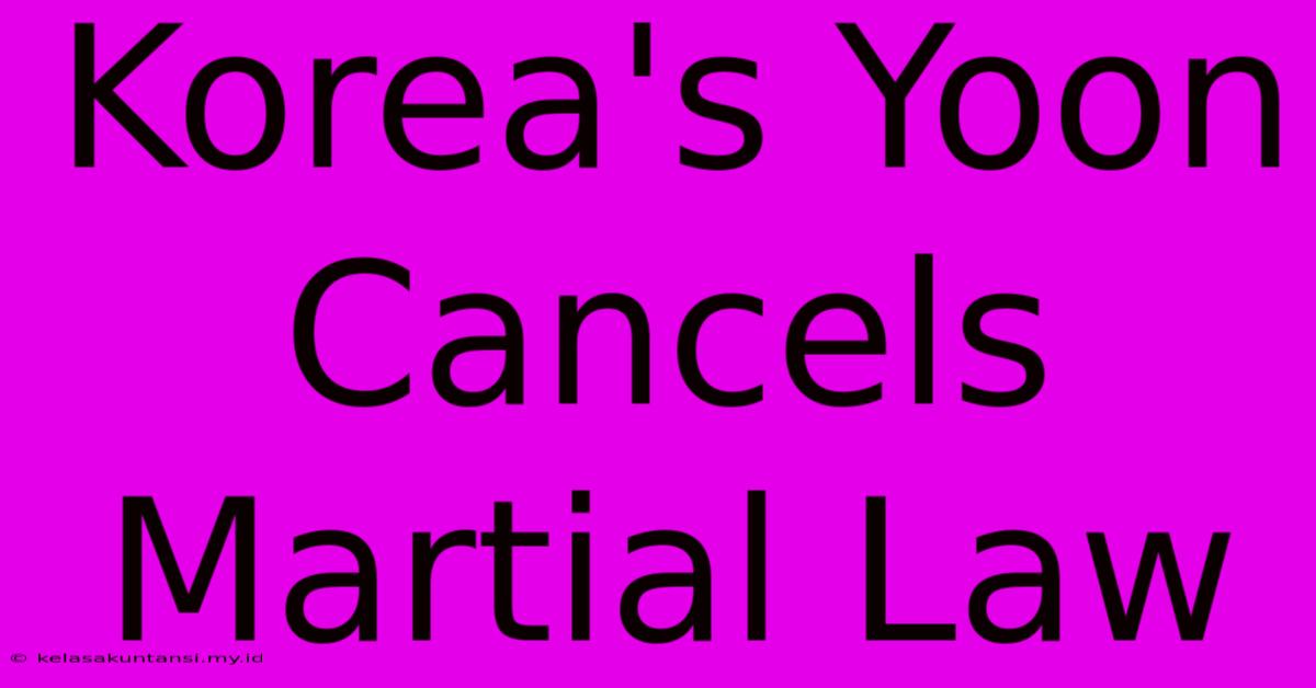 Korea's Yoon Cancels Martial Law