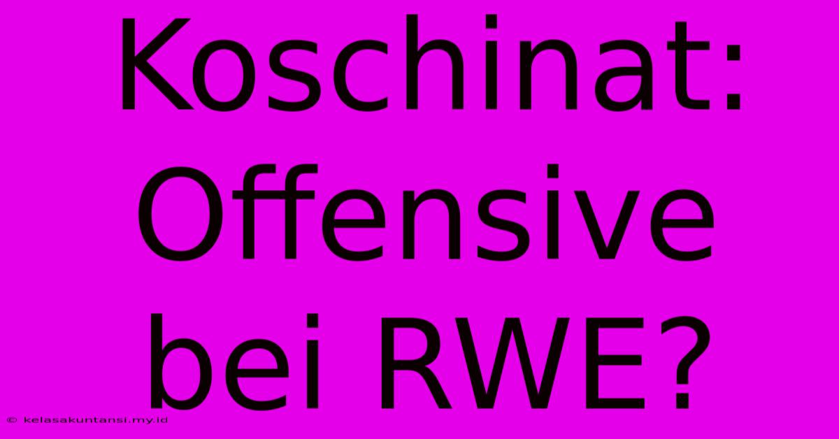 Koschinat: Offensive Bei RWE?