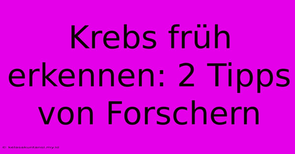 Krebs Früh Erkennen: 2 Tipps Von Forschern