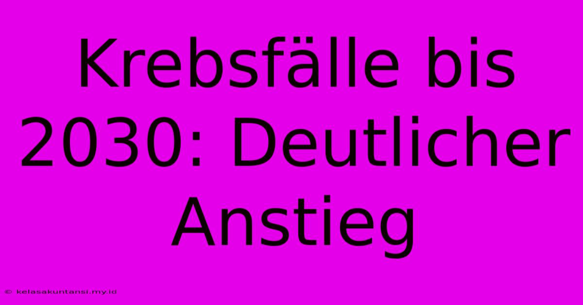 Krebsfälle Bis 2030: Deutlicher Anstieg