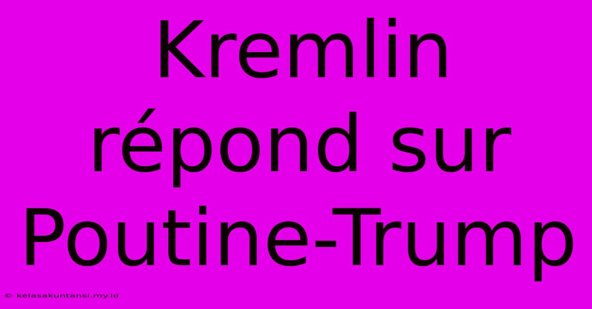 Kremlin Répond Sur Poutine-Trump