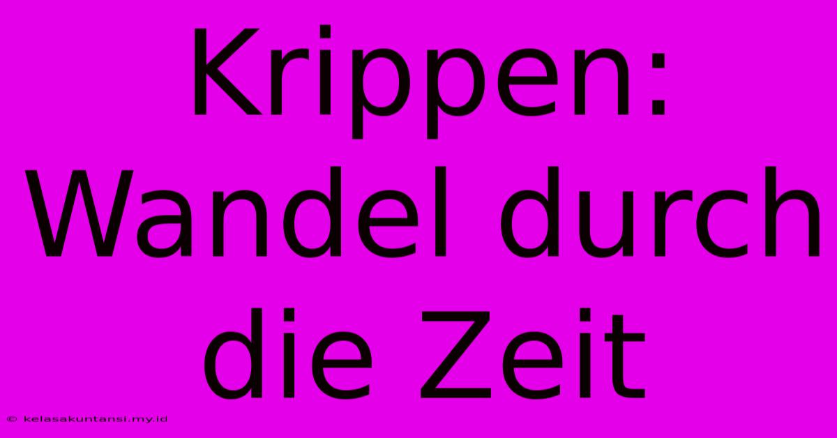 Krippen: Wandel Durch Die Zeit