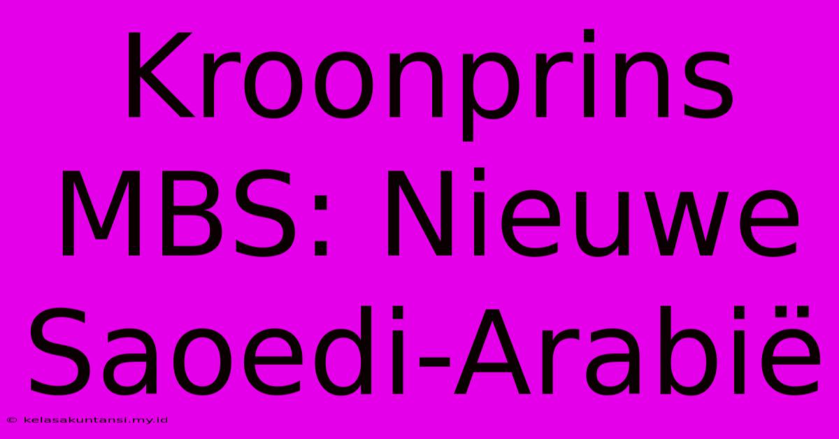 Kroonprins MBS: Nieuwe Saoedi-Arabië