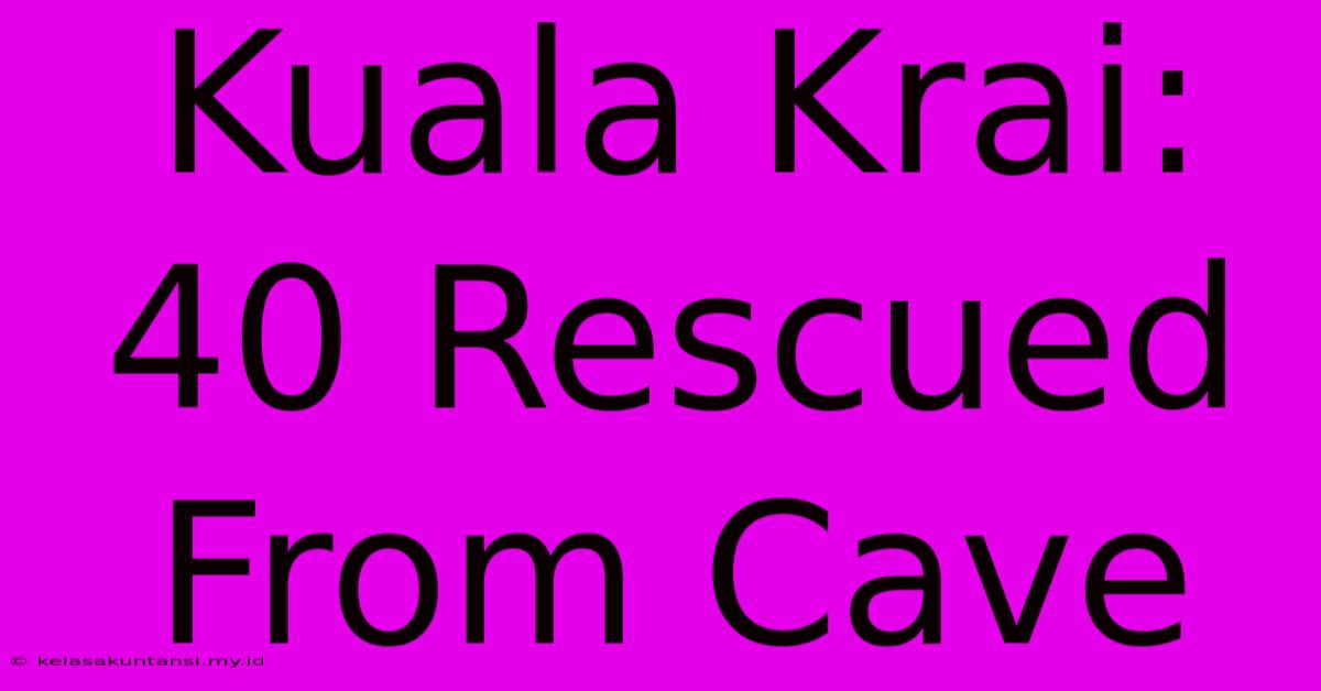 Kuala Krai: 40 Rescued From Cave