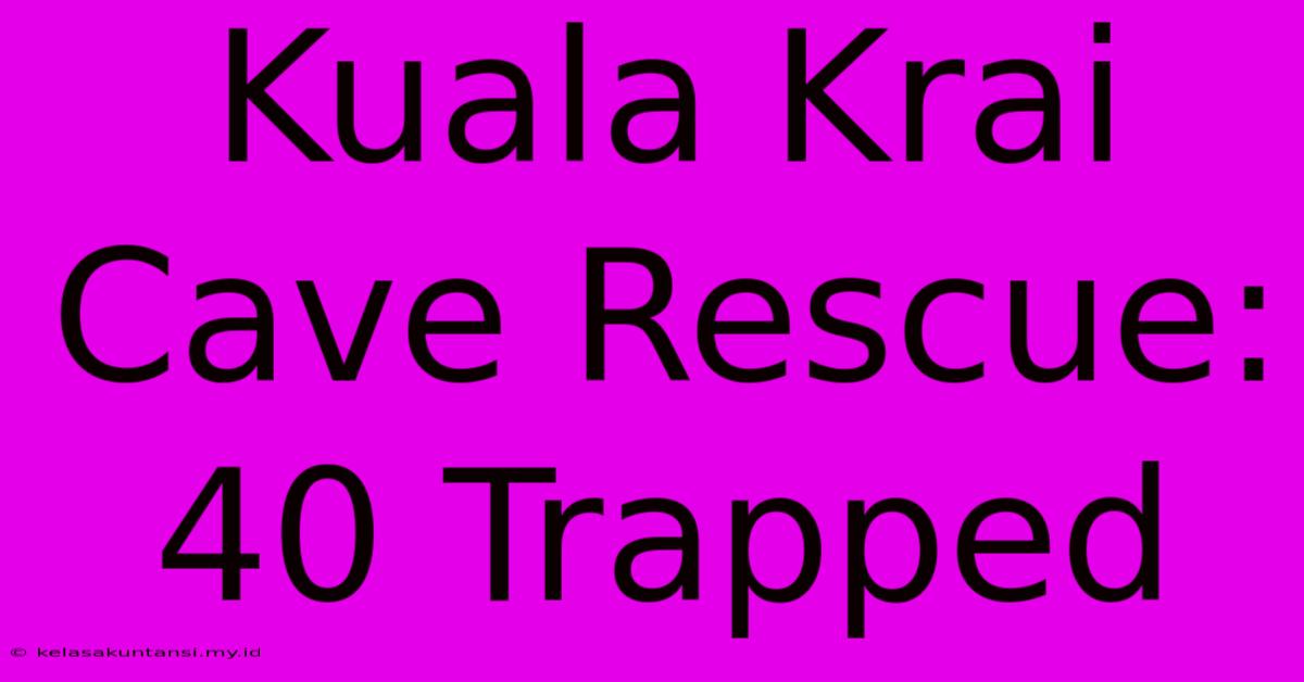 Kuala Krai Cave Rescue: 40 Trapped