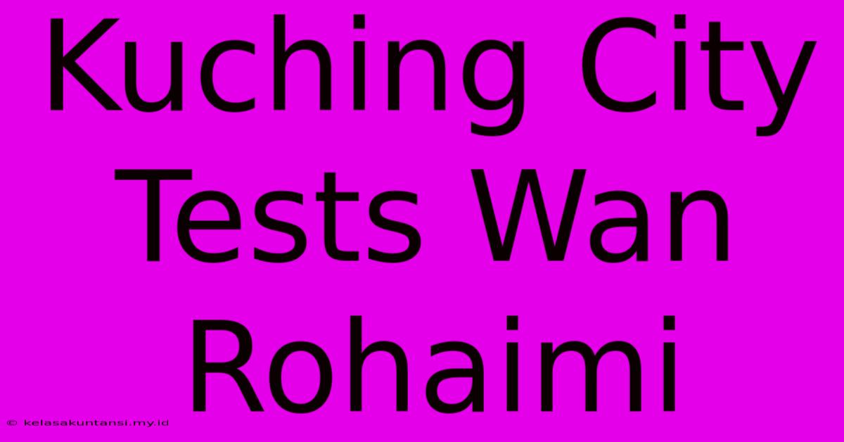 Kuching City Tests Wan Rohaimi