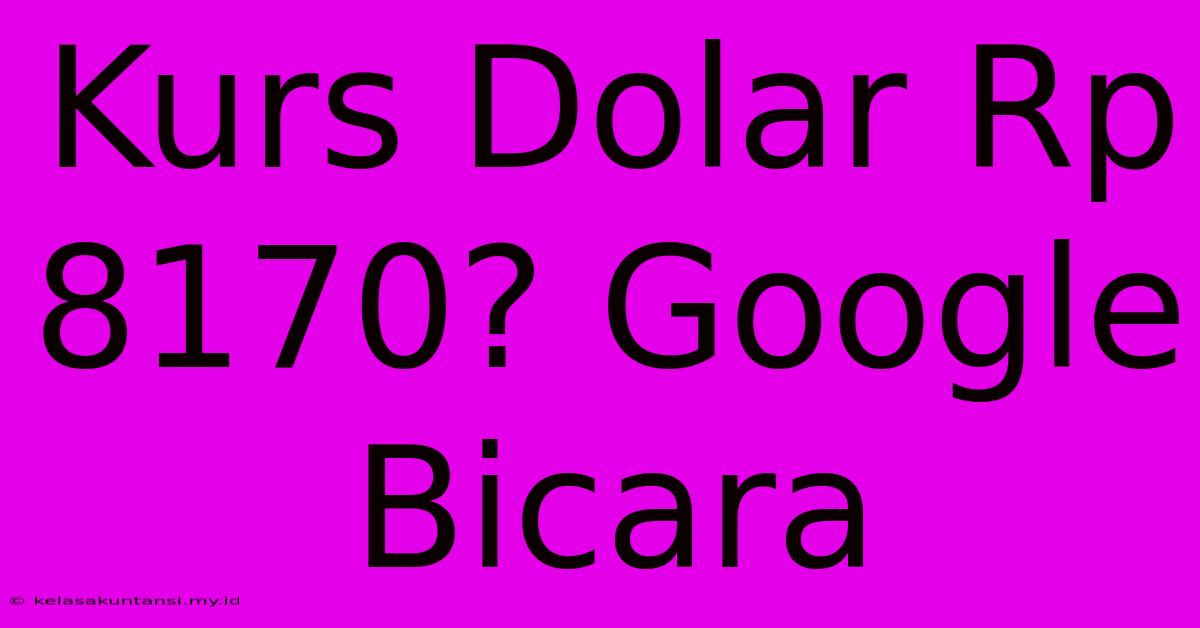 Kurs Dolar Rp 8170? Google Bicara