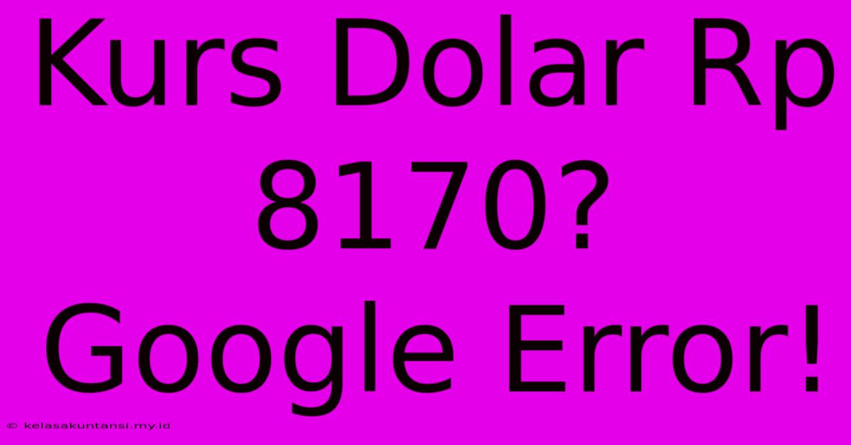 Kurs Dolar Rp 8170? Google Error!