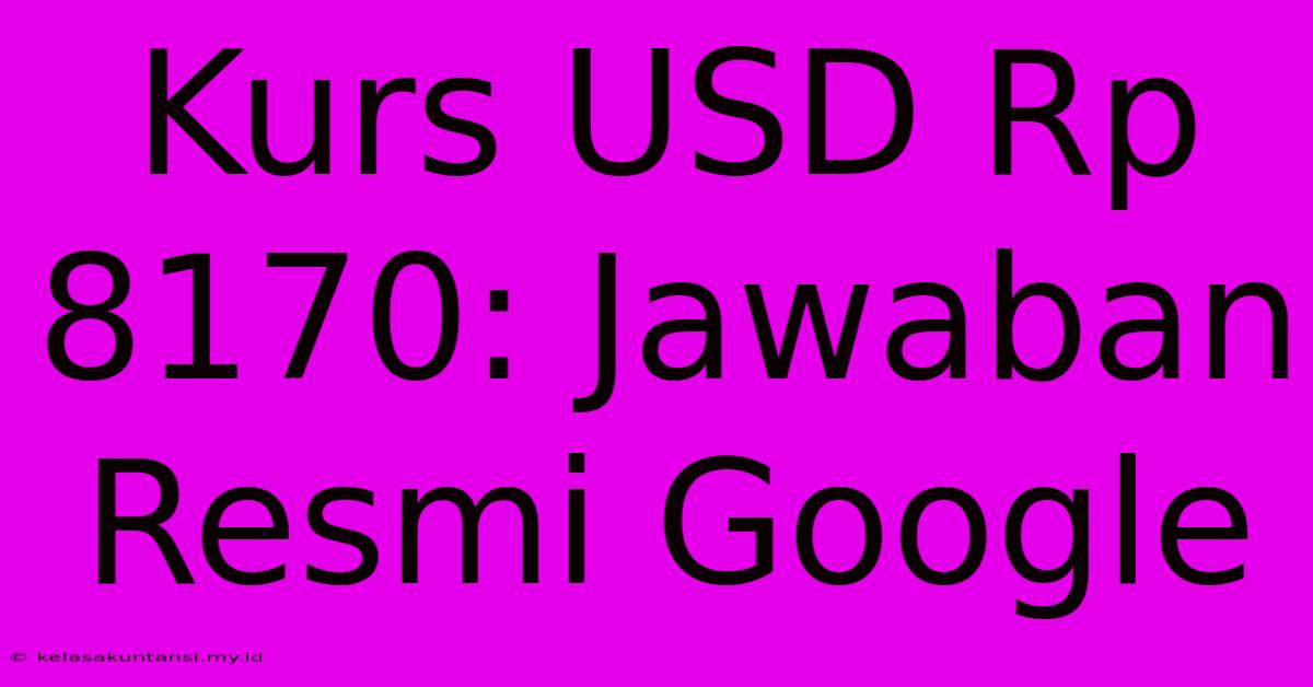 Kurs USD Rp 8170: Jawaban Resmi Google