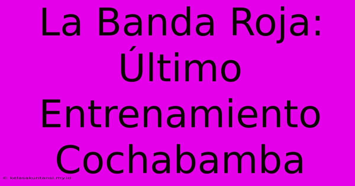 La Banda Roja: Último Entrenamiento Cochabamba