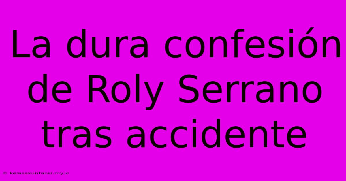 La Dura Confesión De Roly Serrano Tras Accidente