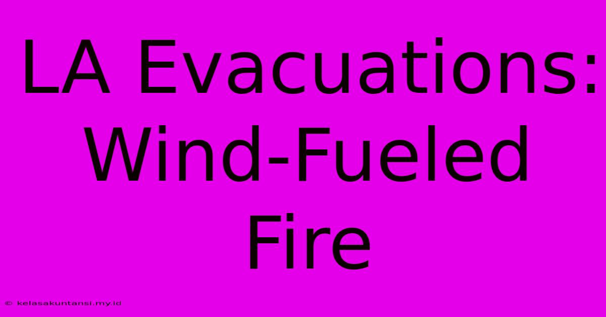 LA Evacuations: Wind-Fueled Fire