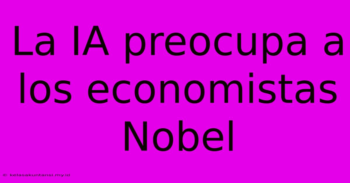 La IA Preocupa A Los Economistas Nobel