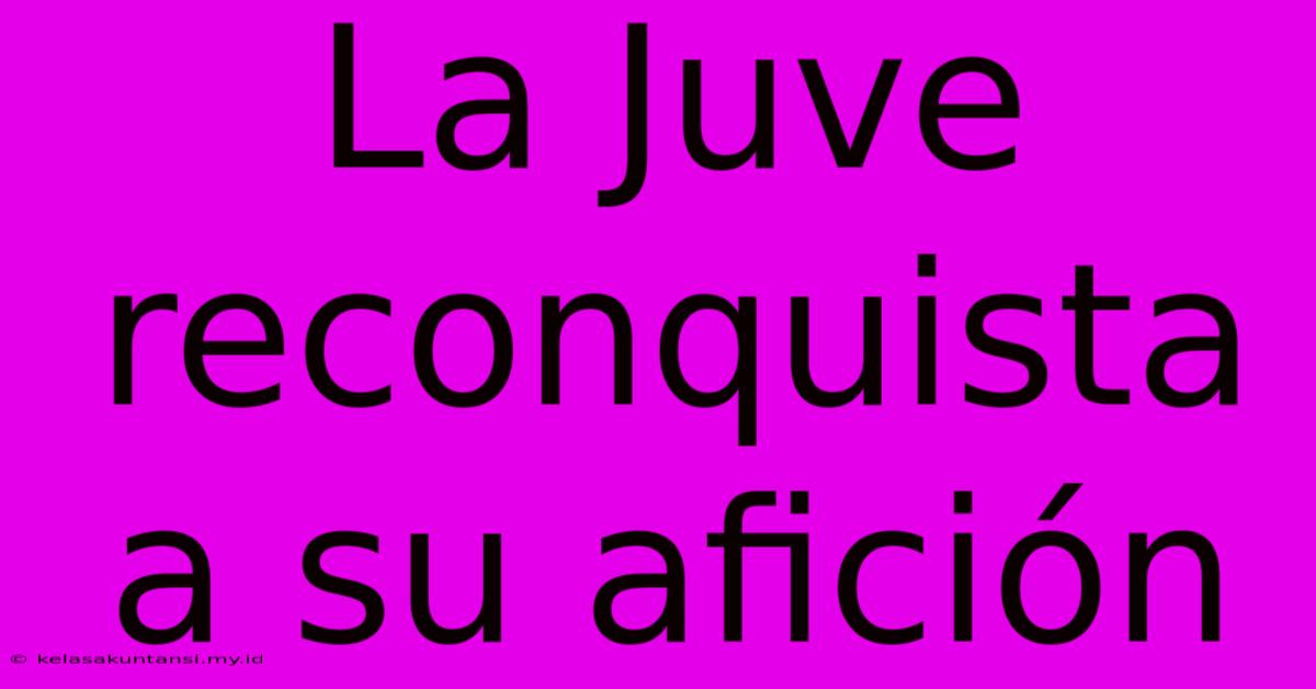 La Juve Reconquista A Su Afición