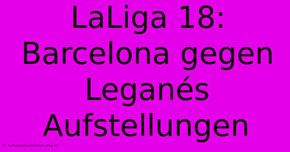 LaLiga 18: Barcelona Gegen Leganés Aufstellungen