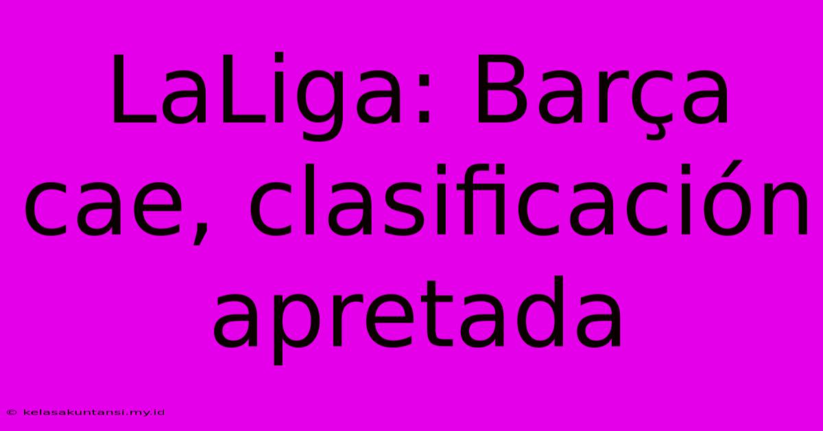 LaLiga: Barça Cae, Clasificación Apretada